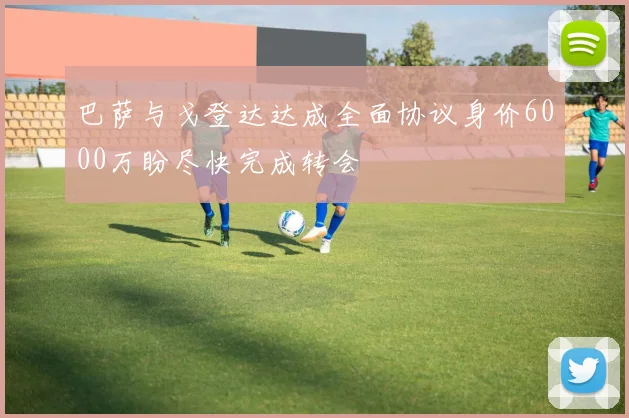 巴萨与戈登达达成全面协议身价6000万盼尽快完成转会