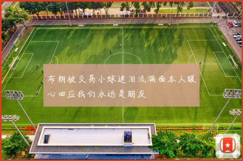 布朗被交易小球迷泪流满面本人暖心回应我们永远是朋友