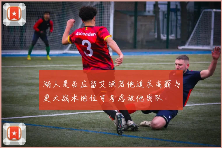 湖人是否应留艾顿若他追求高薪与更大战术地位可考虑放他离队