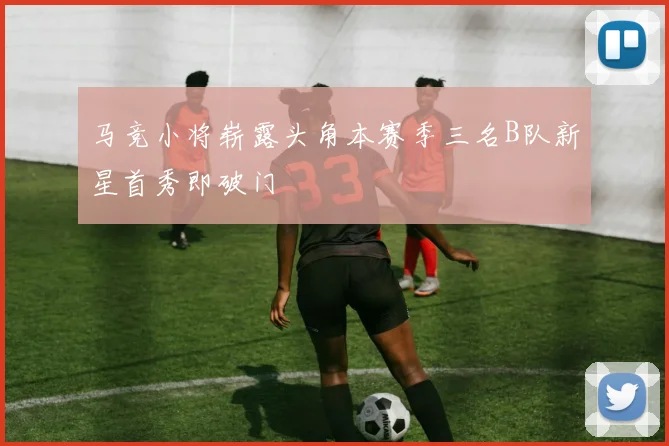 马竞小将崭露头角本赛季三名B队新星首秀即破门