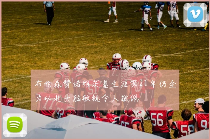 布伦森赞诺维茨基生涯第21年仍全力以赴头脑敏锐令人敬佩