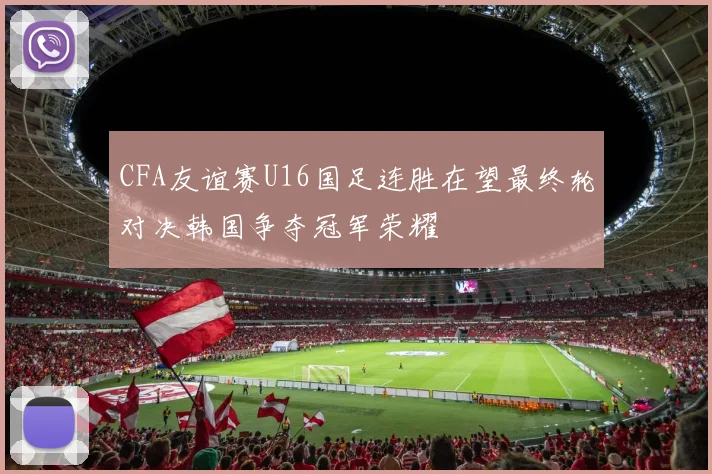 CFA友谊赛U16国足连胜在望最终轮对决韩国争夺冠军荣耀