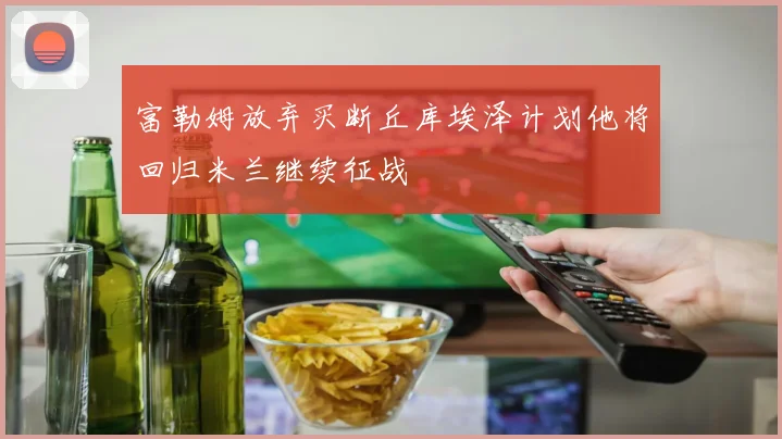 富勒姆放弃买断丘库埃泽计划他将回归米兰继续征战