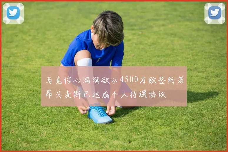 马竞信心满满欲以4500万欧签约若昂戈麦斯已达成个人待遇协议