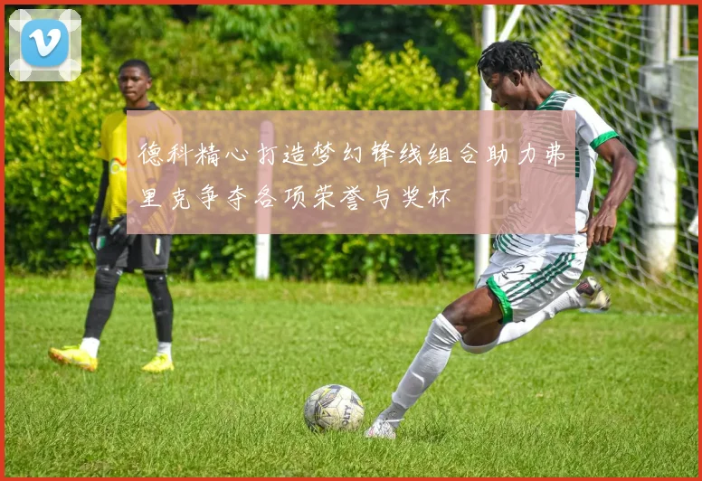 德科精心打造梦幻锋线组合助力弗里克争夺各项荣誉与奖杯