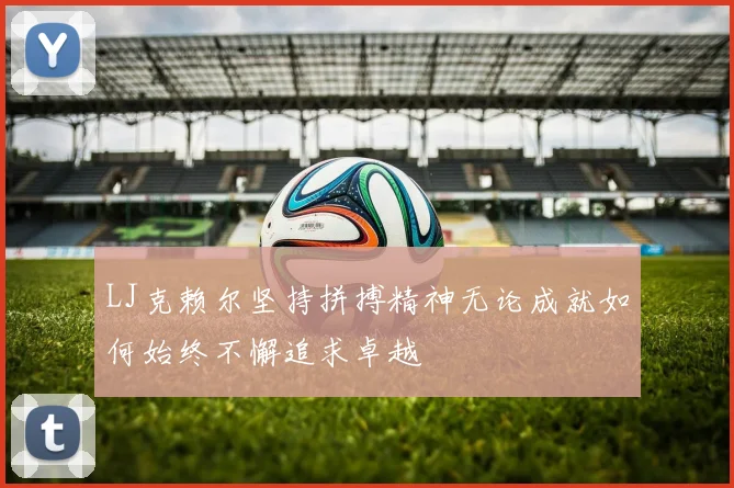 LJ克赖尔坚持拼搏精神无论成就如何始终不懈追求卓越